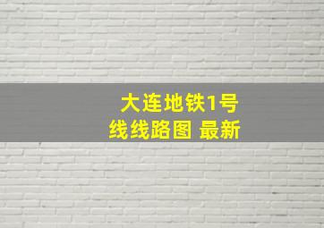 大连地铁1号线线路图 最新